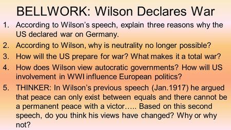 BELLWORK: Wilson Declares War 1.According to Wilson’s speech, explain three reasons why the US declared war on Germany. 2.According to Wilson, why is neutrality.