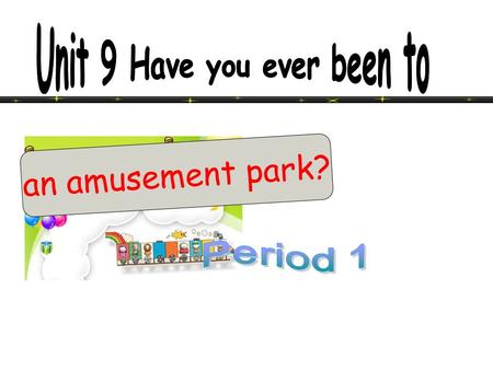 an amusement park? Have you ever been to ________? I have been to an amusement park. an amusement park Me too.Yes,I have. No,I haven’t Me neither.