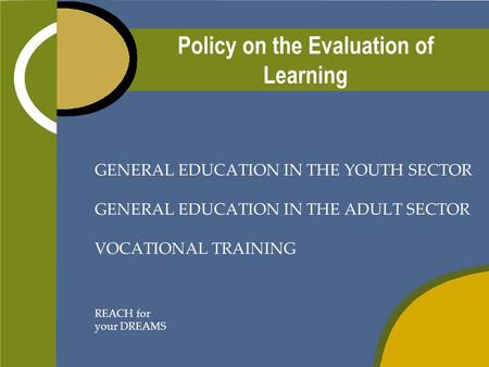 Policy on the Evaluation of Learning GENERAL EDUCATION IN THE YOUTH SECTOR GENERAL EDUCATION IN THE ADULT SECTOR VOCATIONAL TRAINING REACH for your DREAMS.
