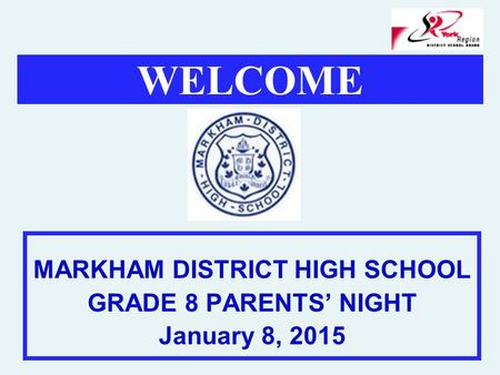 WELCOME MARKHAM DISTRICT HIGH SCHOOL GRADE 8 PARENTS’ NIGHT January 8, 2015.