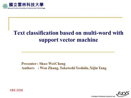 Intelligent Database Systems Lab 國立雲林科技大學 National Yunlin University of Science and Technology Text classification based on multi-word with support vector.