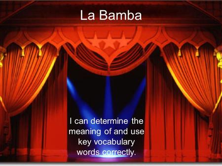 La Bamba I can determine the meaning of and use key vocabulary words correctly.
