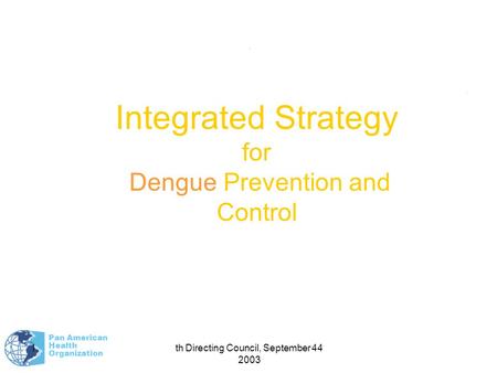 Pan American Health Organization 44th Directing Council, September 2003 1.. Integrated Strategy for Dengue Prevention and Control.