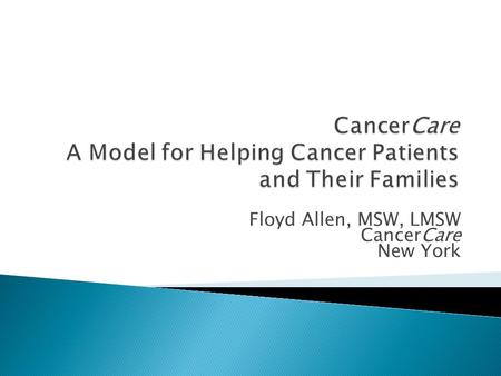 Floyd Allen, MSW, LMSW CancerCare New York.  Founded in 1944 as National Foundation for Care of Advanced Cancer Patients  First social worker in 1945.