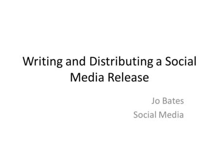Writing and Distributing a Social Media Release Jo Bates Social Media.