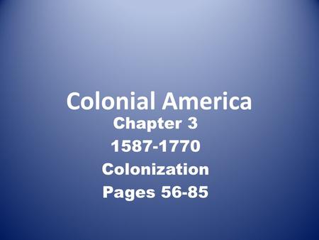 Colonial America Chapter 3 1587-1770 Colonization Pages 56-85.