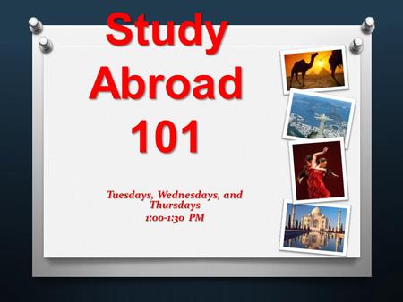 Tuesdays, Wednesdays, and Thursdays 1:00-1:30 PM Study Abroad 101.