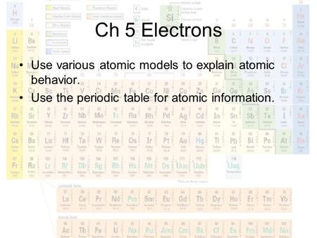 Ch 5 Electrons Use various atomic models to explain atomic behavior.