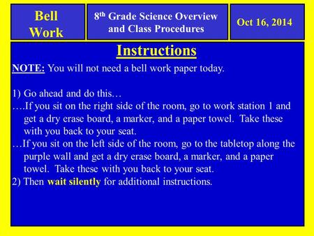 8 th Grade Science Overview and Class Procedures Instructions Bell Work NOTE: You will not need a bell work paper today. 1)Go ahead and do this… ….If you.