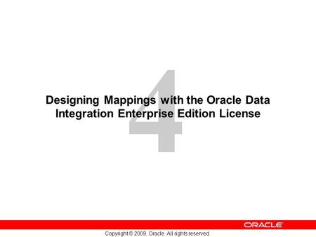 4 Copyright © 2009, Oracle. All rights reserved. Designing Mappings with the Oracle Data Integration Enterprise Edition License.