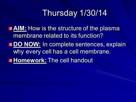 Thursday 1/30/14 AIM: How is the structure of the plasma membrane related to its function? DO NOW: In complete sentences, explain why every cell has a.