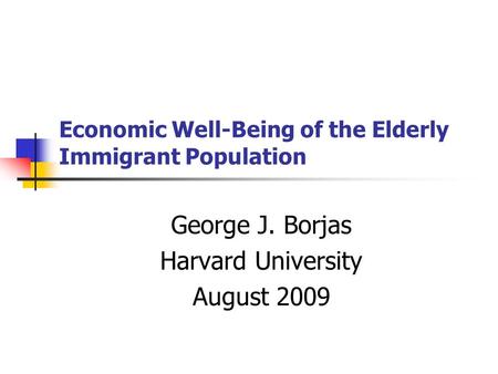 Economic Well-Being of the Elderly Immigrant Population George J. Borjas Harvard University August 2009.