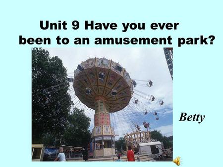 Unit 9 Have you ever been to an amusement park? Betty.