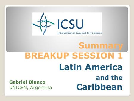 Summary BREAKUP SESSION 1 Latin America and the Caribbean Gabriel Blanco UNICEN, Argentina.