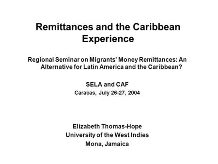 Remittances and the Caribbean Experience Regional Seminar on Migrants’ Money Remittances: An Alternative for Latin America and the Caribbean? SELA and.