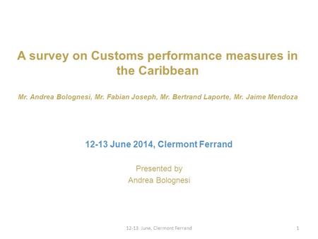 A survey on Customs performance measures in the Caribbean Mr. Andrea Bolognesi, Mr. Fabian Joseph, Mr. Bertrand Laporte, Mr. Jaime Mendoza Presented by.