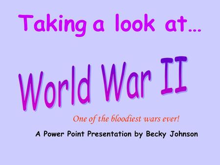 A Power Point Presentation by Becky Johnson Taking a look at… One of the bloodiest wars ever!