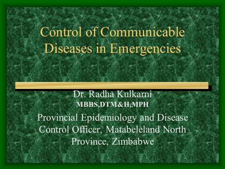 Control of Communicable Diseases in Emergencies Dr. Radha Kulkarni MBBS,DTM&H,MPH Provincial Epidemiology and Disease Control Officer, Matabeleland North.
