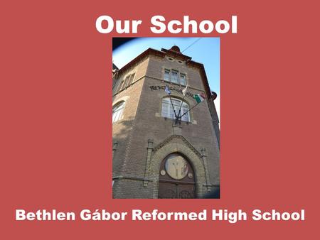 Our School Bethlen Gábor Reformed High School. Gábor Bethlen (1580-1629)  denominator of the school  was born in Romania  king of Hungary and Transylvania.