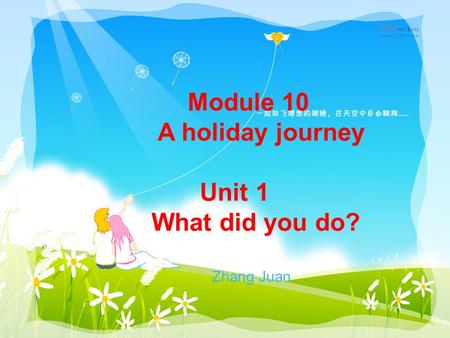 Module 10 A holiday journey Unit 1 What did you do? Zhang Juan.
