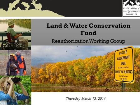 Land & Water Conservation Fund Reauthorization Working Group Thursday March 13, 2014.