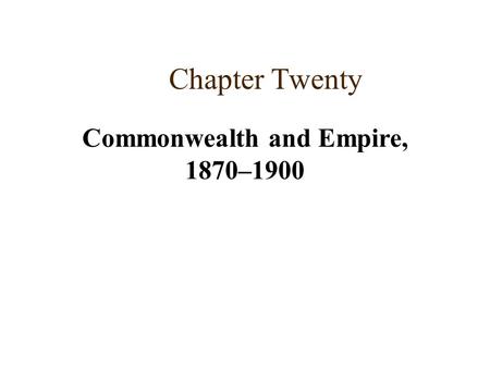 Chapter Twenty Commonwealth and Empire, 1870–1900.