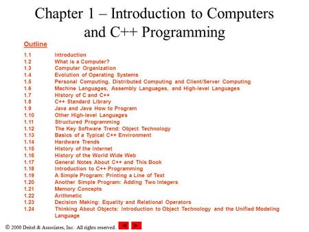  2000 Deitel & Associates, Inc. All rights reserved. Chapter 1 – Introduction to Computers and C++ Programming Outline 1.1Introduction 1.2What is a Computer?