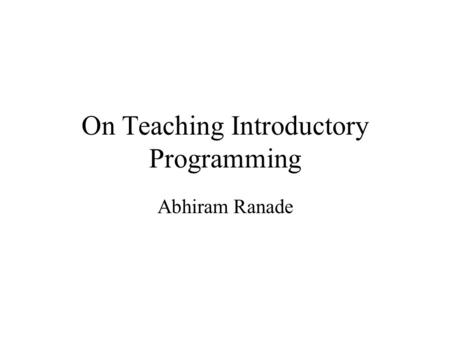 On Teaching Introductory Programming Abhiram Ranade.