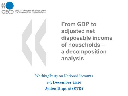 From GDP to adjusted net disposable income of households – a decomposition analysis Working Party on National Accounts 1-3 December 2010 Julien Dupont.