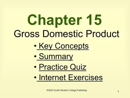 1 Chapter 15 Gross Domestic Product Key Concepts Key Concepts Summary Practice Quiz Internet Exercises Internet Exercises ©2002 South-Western College Publishing.