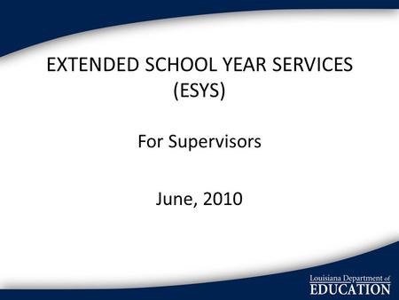EXTENDED SCHOOL YEAR SERVICES (ESYS) For Supervisors June, 2010.