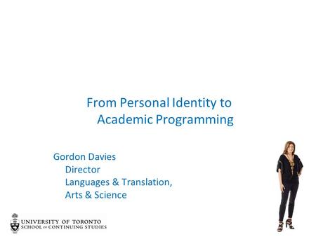 From Personal Identity to Academic Programming Gordon Davies Director Languages & Translation, Arts & Science.