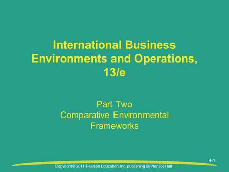 Copyright © 2011 Pearson Education, Inc. publishing as Prentice Hall Part Two Comparative Environmental Frameworks International Business Environments.