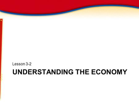 UNDERSTANDING THE ECONOMY Lesson 3-2. Understanding the Economy Objectives List the goals of a healthy economy Explain how an economy is measured Analyze.