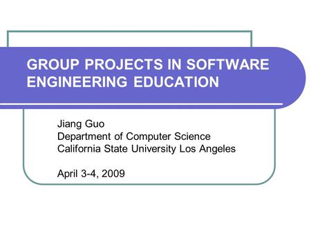 GROUP PROJECTS IN SOFTWARE ENGINEERING EDUCATION Jiang Guo Department of Computer Science California State University Los Angeles April 3-4, 2009.