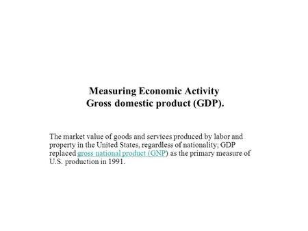 Measuring Economic Activity Gross domestic product (GDP). The market value of goods and services produced by labor and property in the United States, regardless.