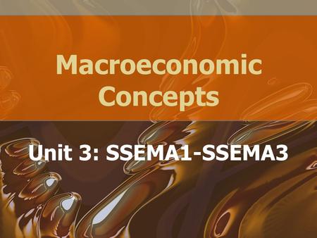 Macroeconomic Concepts Unit 3: SSEMA1-SSEMA3. Homework: Reading/ Study Guide Chapters 8- 16 –Due November 3, 2010.