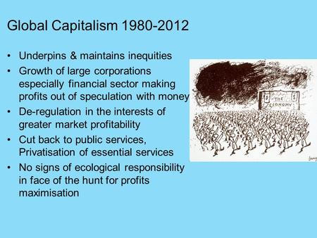 Global Capitalism 1980-2012 Underpins & maintains inequities Growth of large corporations especially financial sector making profits out of speculation.