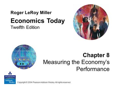 Chapter 8 Measuring the Economy’s Performance Roger LeRoy Miller Economics Today Twelfth Edition Copyright © 2004 Pearson Addison Wesley. All rights reserved.
