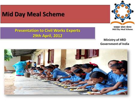 Mid Day Meal Scheme 1 Ministry of HRD Government of India Presentation to Civil Works Experts 29th April, 2012 Presentation to Civil Works Experts 29th.