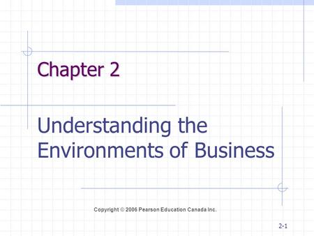 Copyright © 2006 Pearson Education Canada Inc. 2-1 Chapter 2 Understanding the Environments of Business.