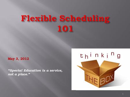Flexible Scheduling 101 May 3, 2012 “Special Education is a service, not a place.” 1.