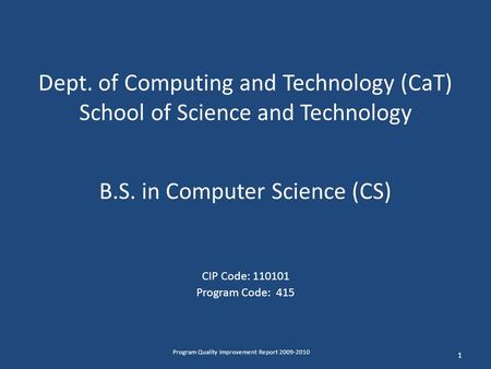 Dept. of Computing and Technology (CaT) School of Science and Technology B.S. in Computer Science (CS) CIP Code: 110101 Program Code: 415 1 Program Quality.