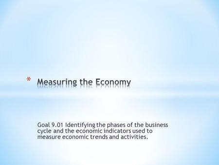 Goal 9.01 Identifying the phases of the business cycle and the economic indicators used to measure economic trends and activities.