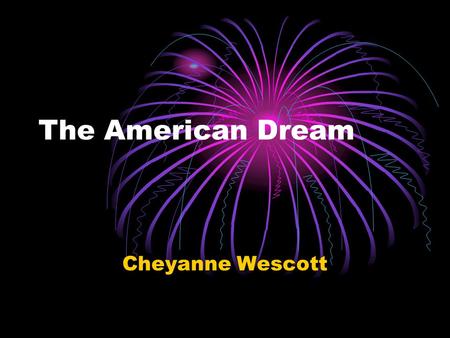 The American Dream Cheyanne Wescott. What is the American Dream? The American Dream is subjective. For some, it is a family of three, a golden retriever,