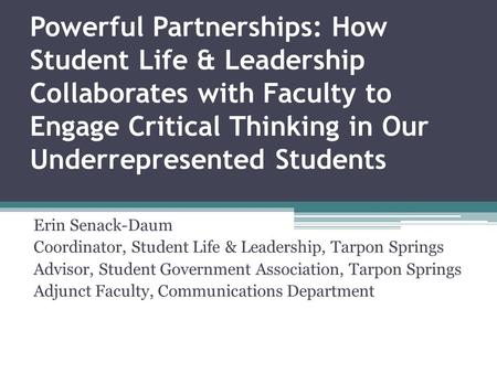 Powerful Partnerships: How Student Life & Leadership Collaborates with Faculty to Engage Critical Thinking in Our Underrepresented Students Erin Senack-Daum.