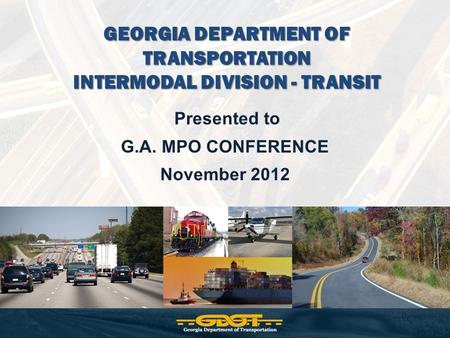 GEORGIA DEPARTMENT OF TRANSPORTATION INTERMODAL DIVISION - TRANSIT Presented to G.A. MPO CONFERENCE November 2012.