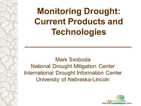 Monitoring Drought: Current Products and Technologies Mark Svoboda National Drought Mitigation Center International Drought Information Center University.