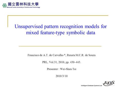 Intelligent Database Systems Lab 國立雲林科技大學 National Yunlin University of Science and Technology Unsupervised pattern recognition models for mixed feature-type.