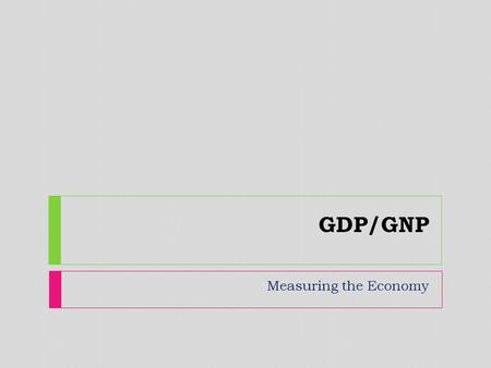 GDP/GNP Measuring the Economy. economic indicator  A statistic about the economy.  Allows analysis of economic performance and predictions of future.